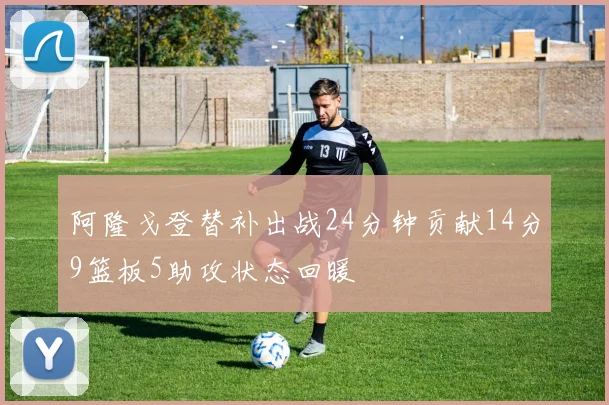 阿隆戈登替补出战24分钟贡献14分9篮板5助攻状态回暖
