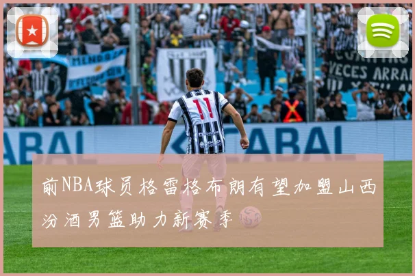 前NBA球员格雷格布朗有望加盟山西汾酒男篮助力新赛季