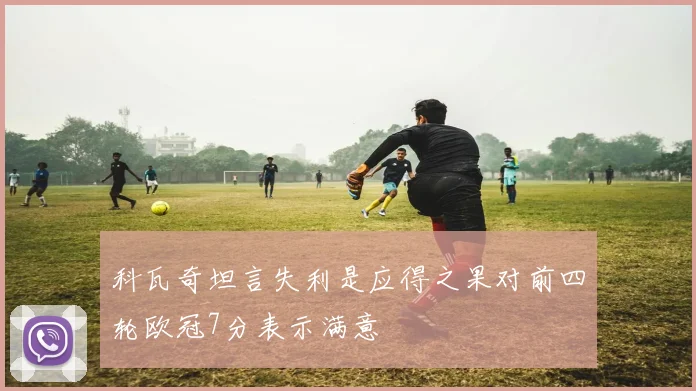 科瓦奇坦言失利是应得之果对前四轮欧冠7分表示满意