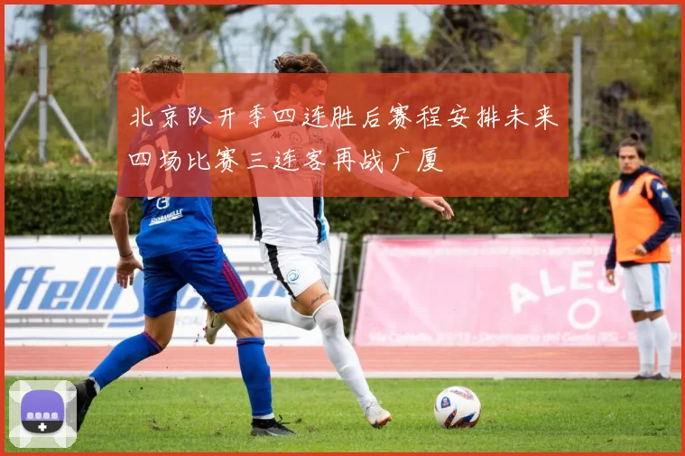 北京队开季四连胜后赛程安排未来四场比赛三连客再战广厦