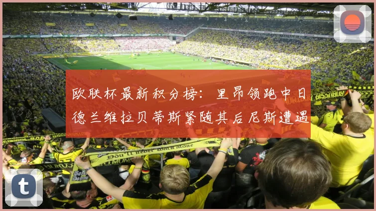 欧联杯最新积分榜：里昂领跑中日德兰维拉贝蒂斯紧随其后尼斯遭遇全败垫底