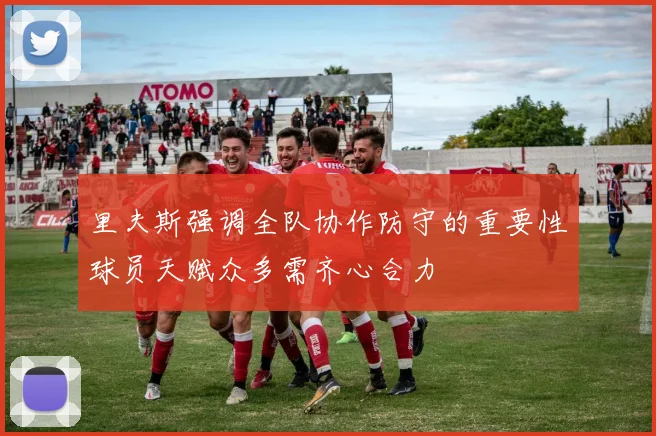 里夫斯强调全队协作防守的重要性球员天赋众多需齐心合力