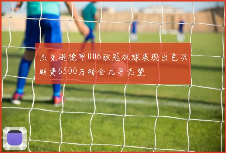 杰克逊德甲006欧冠双球表现出色买断费6500万转会几乎无望