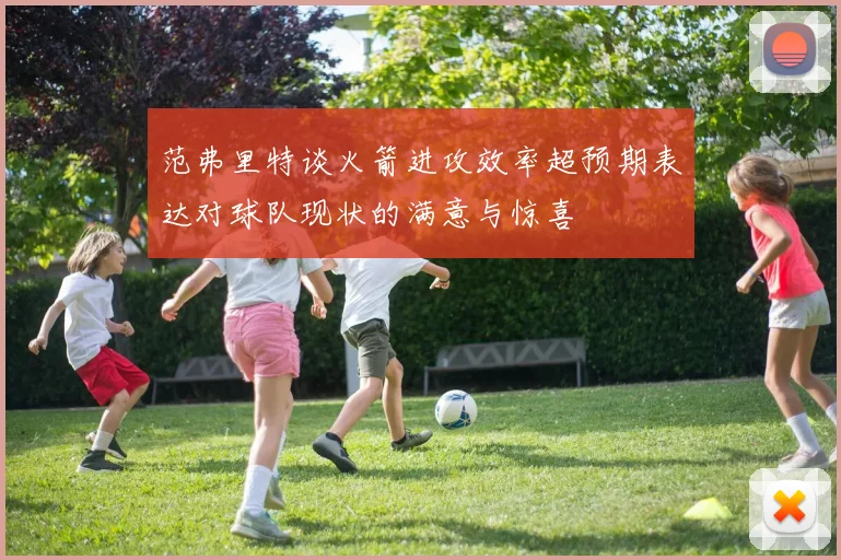 范弗里特谈火箭进攻效率超预期表达对球队现状的满意与惊喜