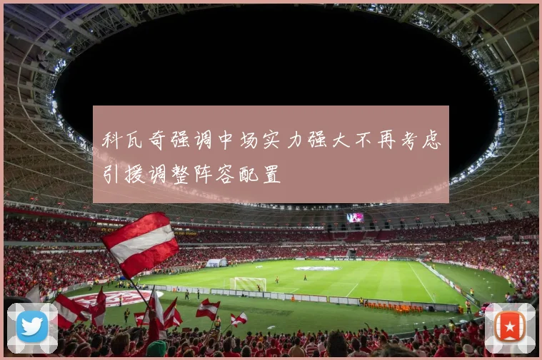 科瓦奇强调中场实力强大不再考虑引援调整阵容配置