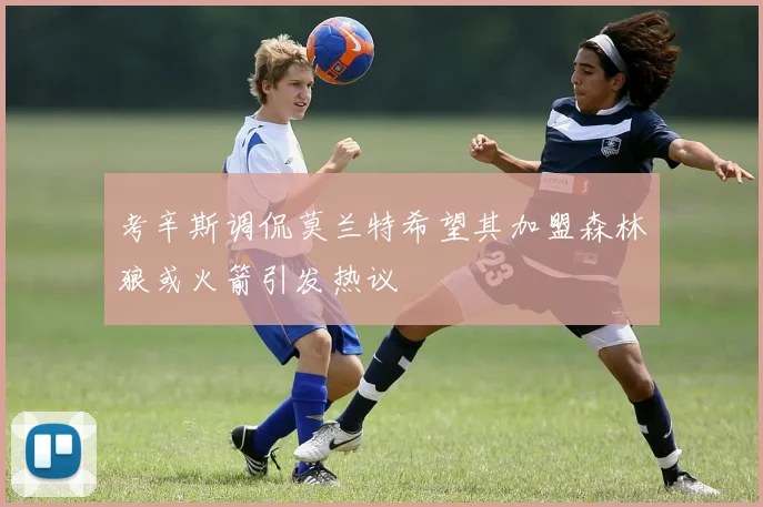 考辛斯调侃莫兰特希望其加盟森林狼或火箭引发热议